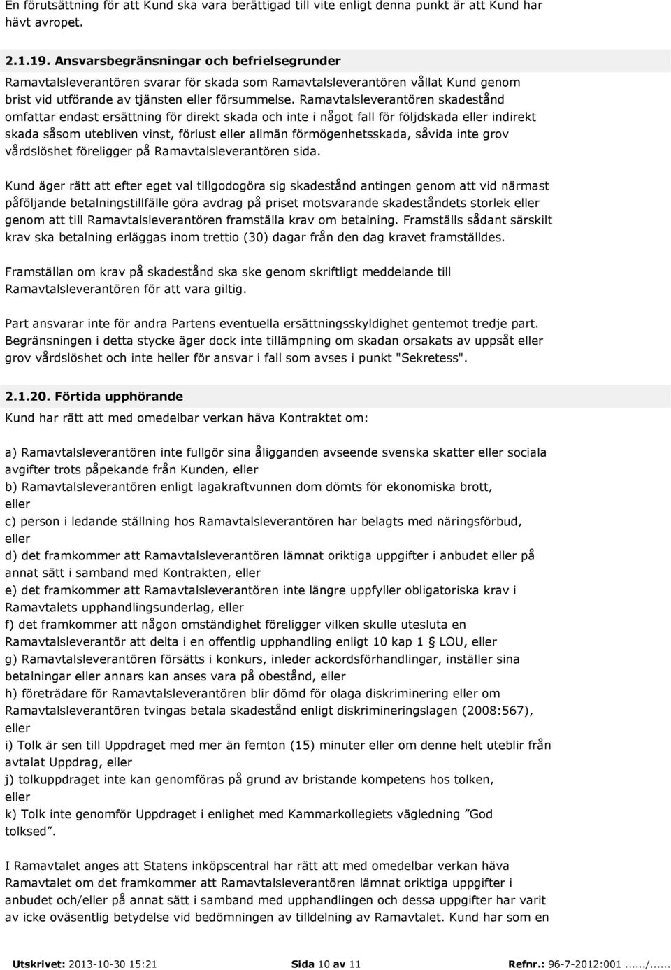 Ramavtalsleverantören skadestånd omfattar endast ersättning för direkt skada och inte i något fall för följdskada eller indirekt skada såsom utebliven vinst, förlust eller allmän förmögenhetsskada,