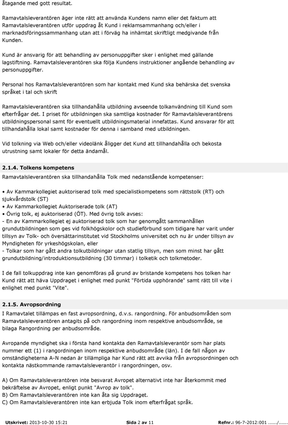förväg ha inhämtat skriftligt medgivande från Kunden. Kund är ansvarig för att behandling av personuppgifter sker i enlighet med gällande lagstiftning.