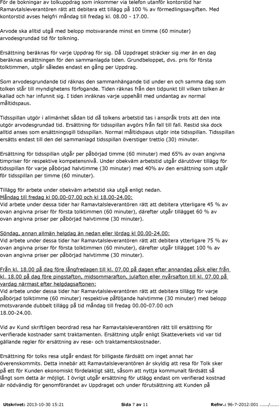 Ersättning beräknas för varje Uppdrag för sig. Då Uppdraget sträcker sig mer än en dag beräknas ersättningen för den sammanlagda tiden. Grundbeloppet, dvs.