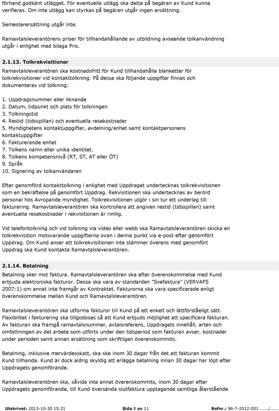 Tolkrekvisitioner Ramavtalsleverantören ska kostnadsfritt för Kund tillhandahålla blanketter för tolkrekvisitioner vid kontakttolkning.