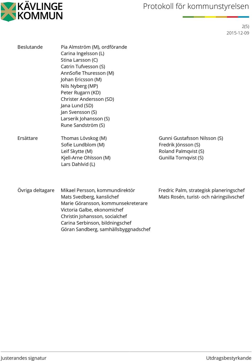 (M) Roland Palmqvist (S) Kjell-Arne Ohlsson (M) Gunilla Tornqvist (S) Lars Dahlvid (L) Övriga deltagare Mikael Persson, kommundirektör Fredric Palm, strategisk planeringschef Mats Svedberg,