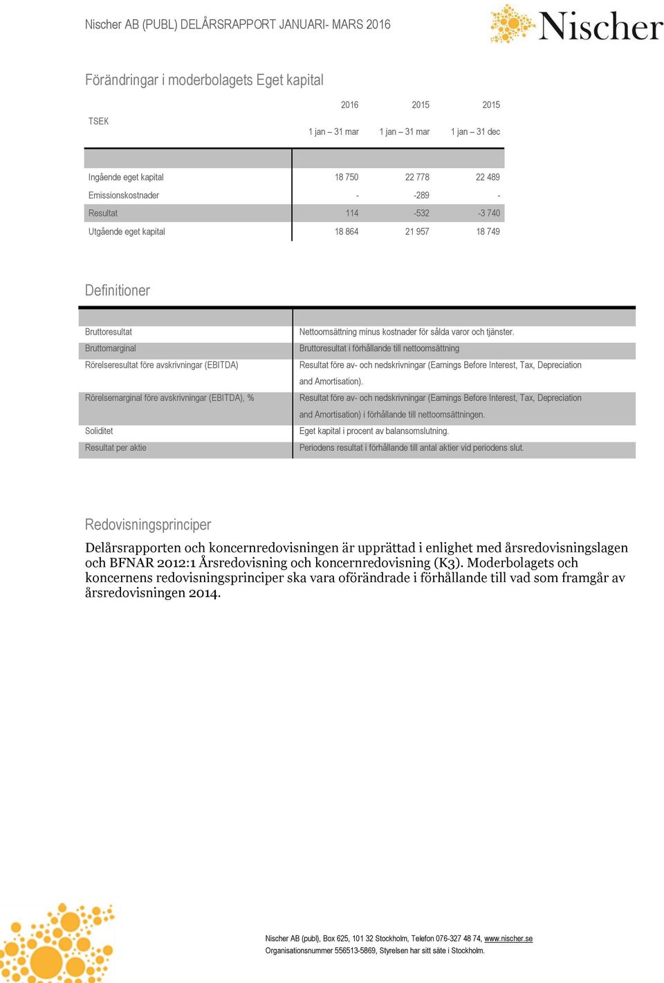 och tjänster. Bruttoresultat i förhållande till nettoomsättning Resultat före av- och nedskrivningar (Earnings Before Interest, Tax, Depreciation and Amortisation).