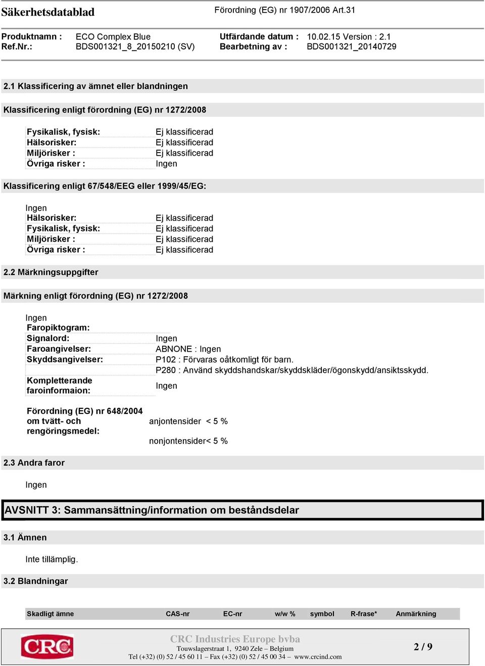 2 Märkningsuppgifter Märkning enligt förordning (EG) nr 1272/2008 Faropiktogram: Signalord: Faroangivelser: Skyddsangivelser: Kompletterande faroinformaion: Förordning (EG) nr 648/2004 om tvätt- och