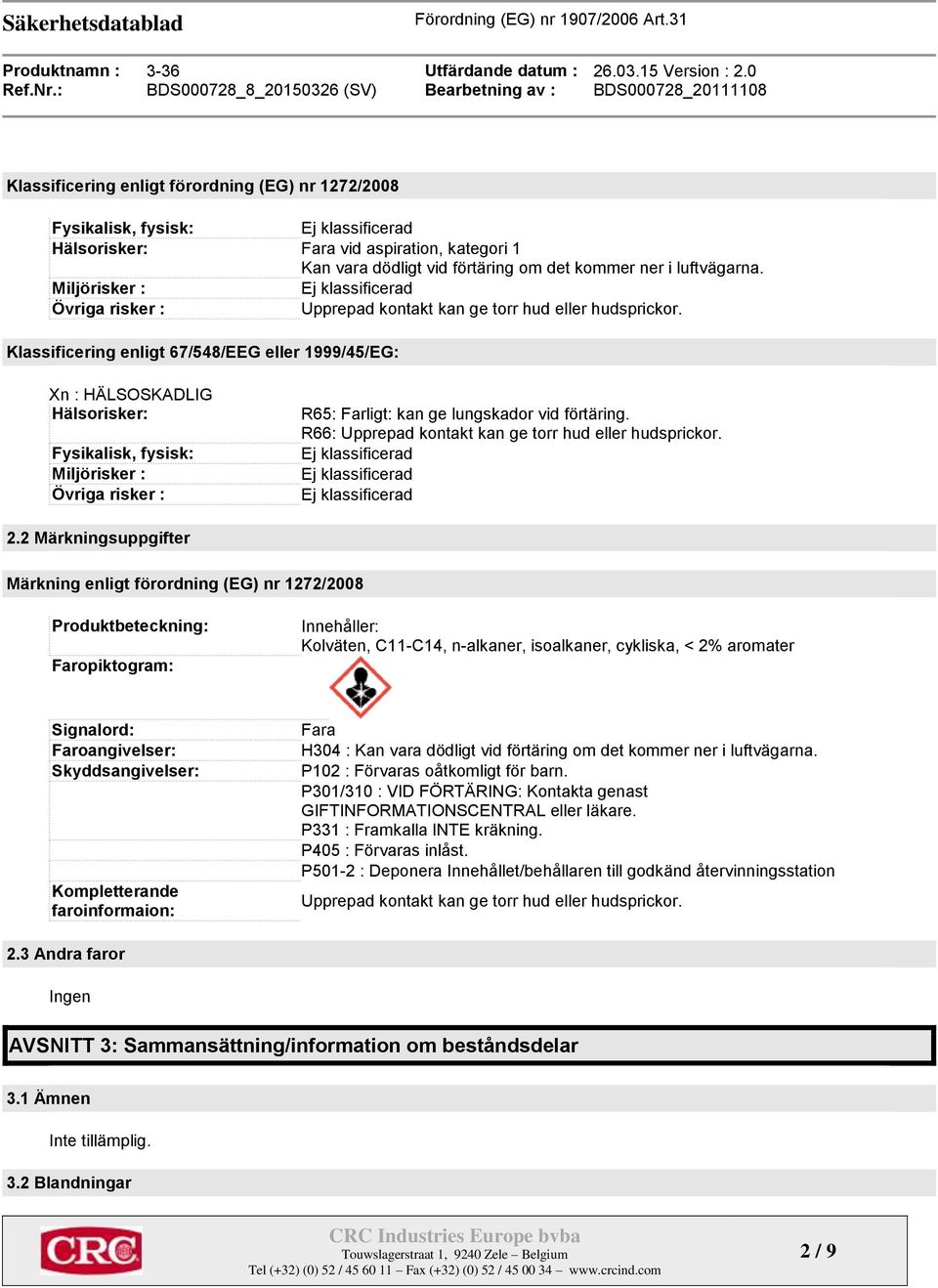 Klassificering enligt 67/548/EEG eller 1999/45/EG: Xn : HÄLSOSKADLIG Hälsorisker: Fysikalisk, fysisk: Miljörisker : Övriga risker : R65: Farligt: kan ge lungskador vid förtäring.