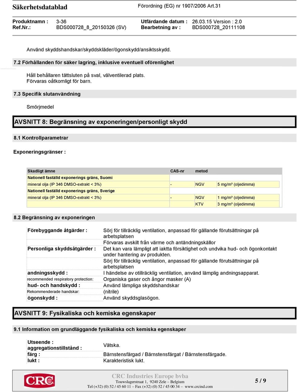 1 Kontrollparametrar Exponeringsgränser : Skadligt ämne CAS-nr metod Nationell faställd exponerings gräns, Suomi mineral olja (IP 346 DMSO-extrakt < 3%) - NGV 5 mg/m³ (oljedimma) Nationell faställd
