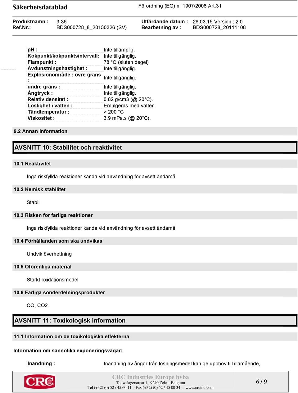 s (@ 20 C). 9.2 Annan information AVSNITT 10: Stabilitet och reaktivitet 10.1 Reaktivitet Inga riskfyllda reaktioner kända vid användning för avsett ändamål 10.2 Kemisk stabilitet Stabil 10.