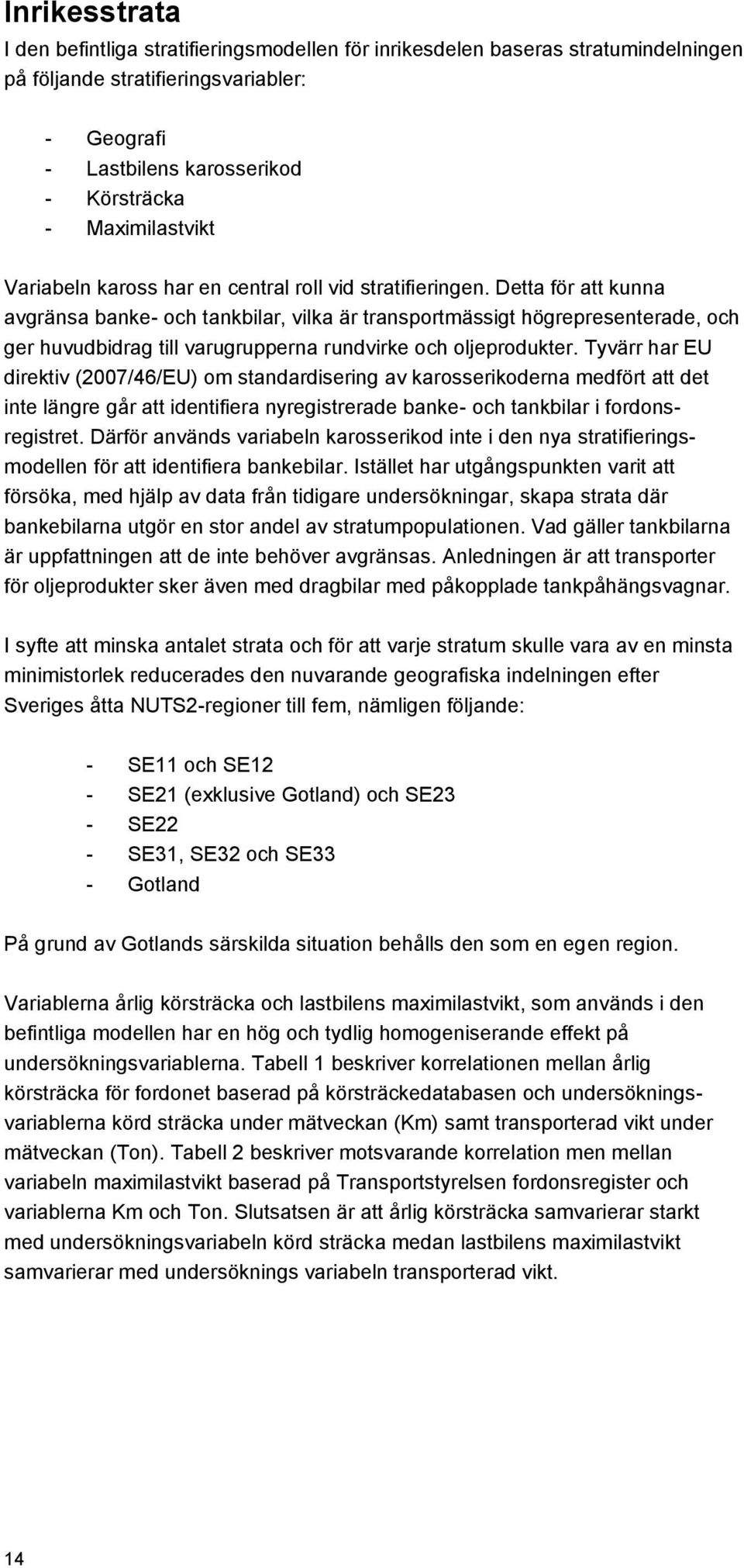 Detta för att kunna avgränsa banke- och tankbilar, vilka är transportmässigt högrepresenterade, och ger huvudbidrag till varugrupperna rundvirke och oljeprodukter.