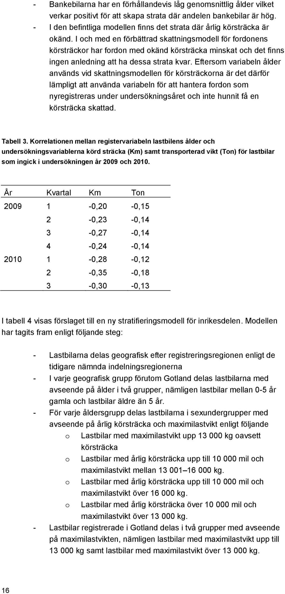 I och med en förbättrad skattningsmodell för fordonens körsträckor har fordon med okänd körsträcka minskat och det finns ingen anledning att ha dessa strata kvar.