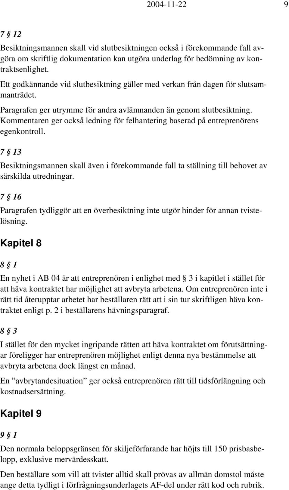 Kommentaren ger också ledning för felhantering baserad på entreprenörens egenkontroll. 7 13 Besiktningsmannen skall även i förekommande fall ta ställning till behovet av särskilda utredningar.