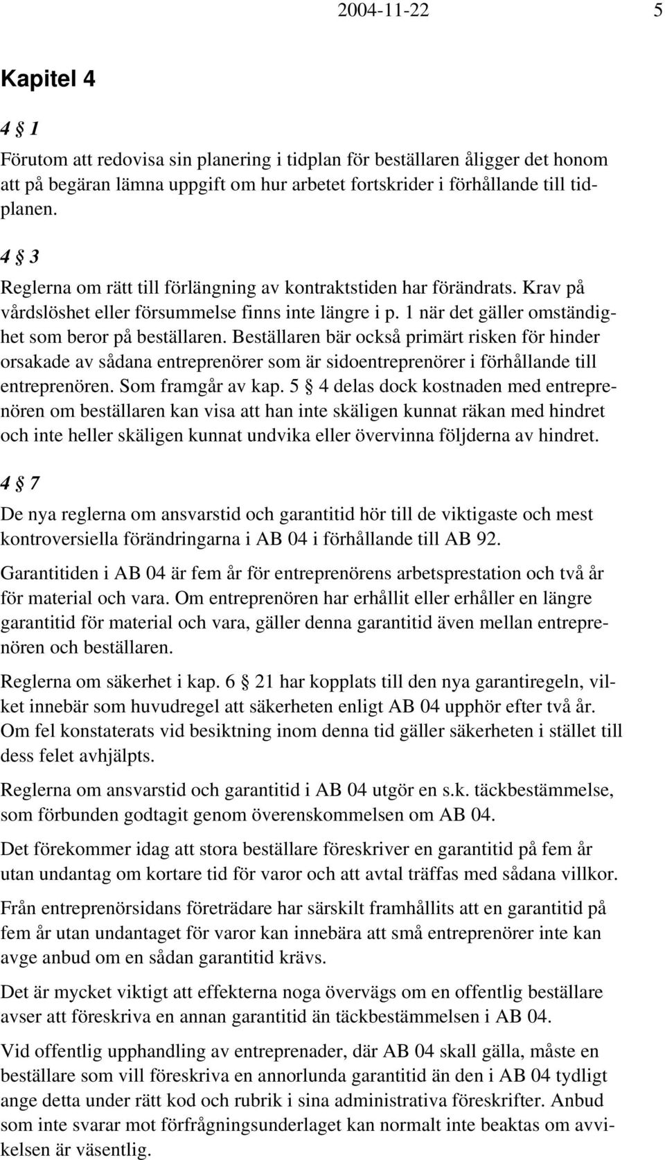 Beställaren bär också primärt risken för hinder orsakade av sådana entreprenörer som är sidoentreprenörer i förhållande till entreprenören. Som framgår av kap.