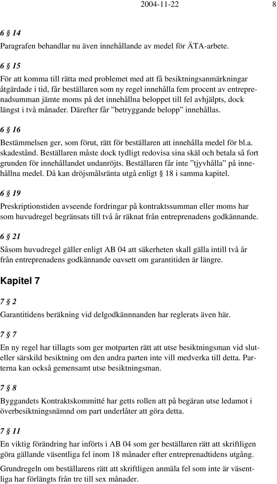 beloppet till fel avhjälpts, dock längst i två månader. Därefter får betryggande belopp innehållas. 6 16 Bestämmelsen ger, som förut, rätt för beställaren att innehålla medel för bl.a. skadestånd.