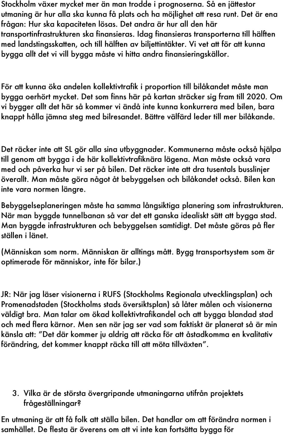 Vi vet att för att kunna bygga allt det vi vill bygga måste vi hitta andra finansieringskällor. För att kunna öka andelen kollektivtrafik i proportion till bilåkandet måste man bygga oerhört mycket.