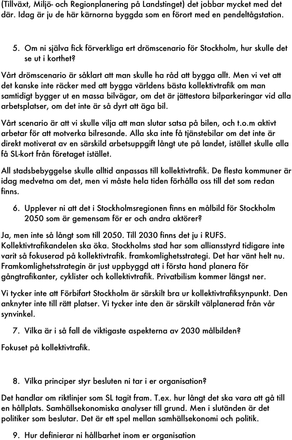 Men vi vet att det kanske inte räcker med att bygga världens bästa kollektivtrafik om man samtidigt bygger ut en massa bilvägar, om det är jättestora bilparkeringar vid alla arbetsplatser, om det