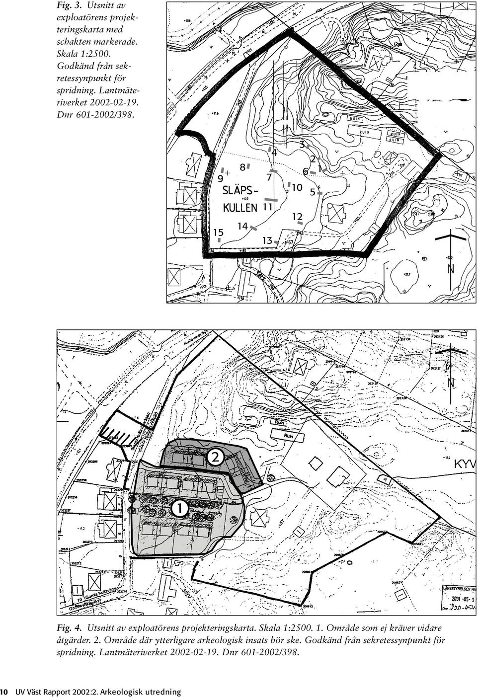 4 8 9 7 15 14 11 13 3 2 6 1 10 5 12 2 1 Fig. 4. Utsnitt av exploatörens projekteringskarta. Skala 1:2500. 1. Område som ej kräver vidare åtgärder.