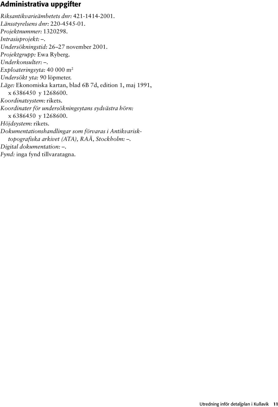 Läge: Ekonomiska kartan, blad 6B 7d, edition 1, maj 1991, x 6386450 y 1268600. Koordinatsystem: rikets.