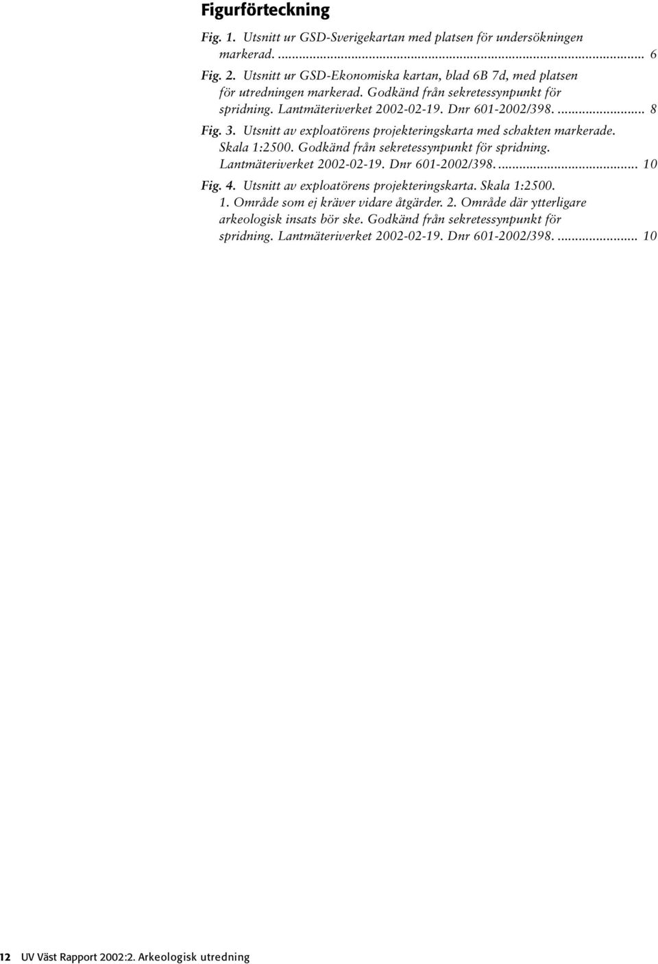 Godkänd från sekretessynpunkt för spridning. Lantmäteriverket 2002-02-19. Dnr 601-2002/398.... 10 Fig. 4. Utsnitt av exploatörens projekteringskarta. Skala 1:2500. 1. Område som ej kräver vidare åtgärder.