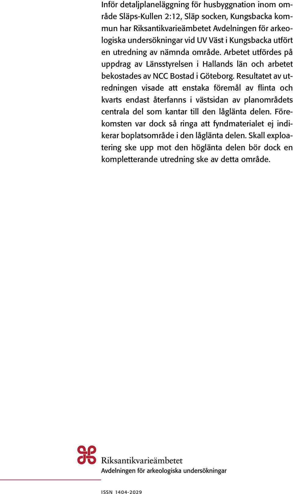 Resultatet av utredningen visade att enstaka föremål av flinta och kvarts endast återfanns i västsidan av planområdets centrala del som kantar till den låglänta delen.