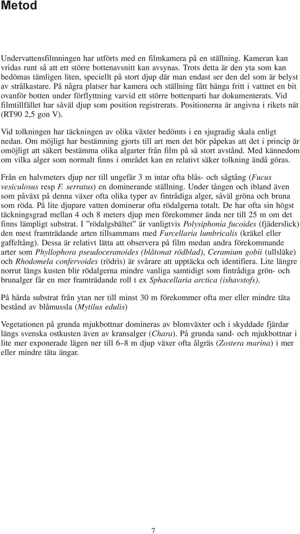 På några platser har kamera och ställning fått hänga fritt i vattnet en bit ovanför botten under förflyttning varvid ett större bottenparti har dokumenterats.