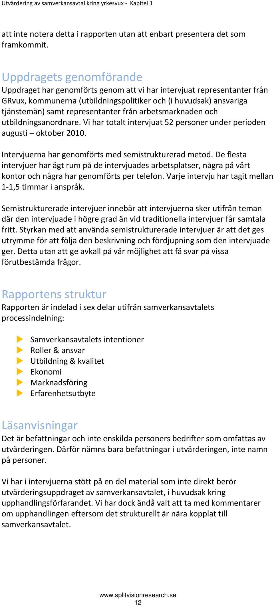 från arbetsmarknaden och utbildningsanordnare. Vi har totalt intervjuat 52 personer under perioden augusti oktober 2010. Intervjuerna har genomförts med semistrukturerad metod.