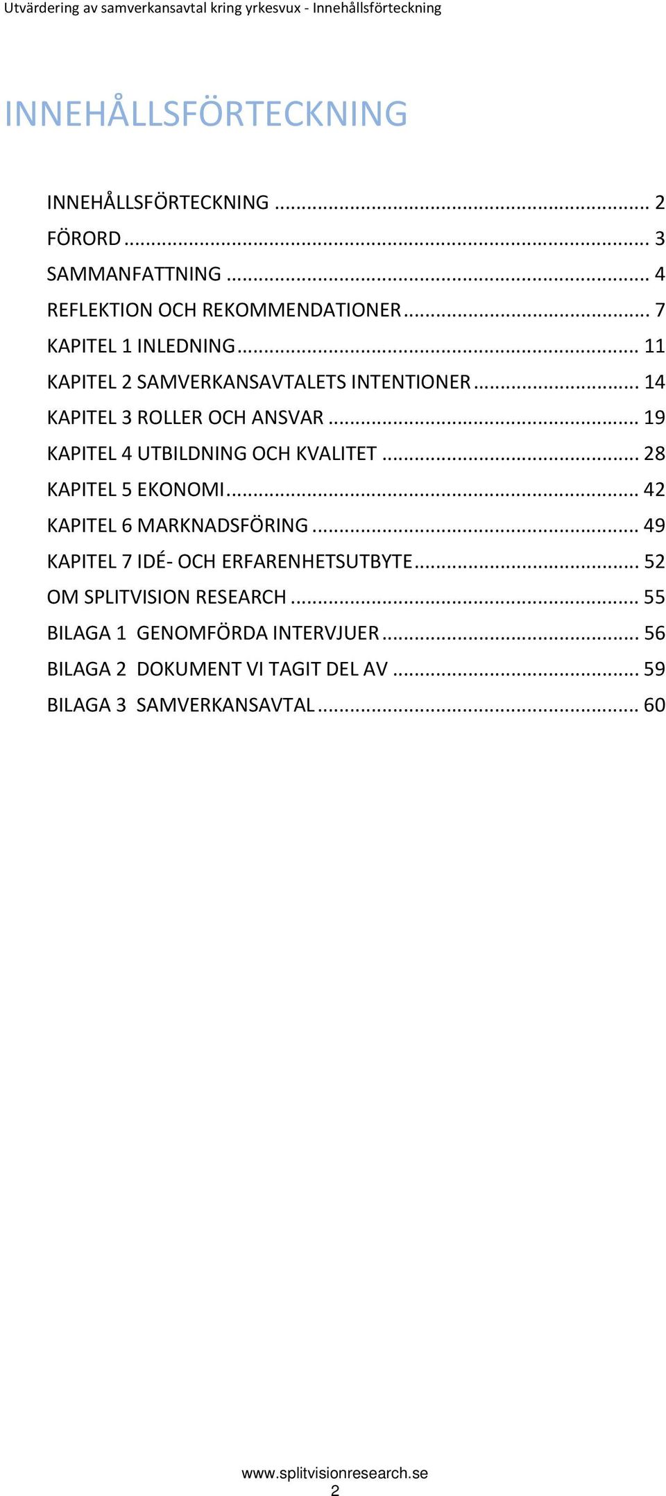 .. 19 KAPITEL 4 UTBILDNING OCH KVALITET... 28 KAPITEL 5 EKONOMI... 42 KAPITEL 6 MARKNADSFÖRING... 49 KAPITEL 7 IDÉ OCH ERFARENHETSUTBYTE.