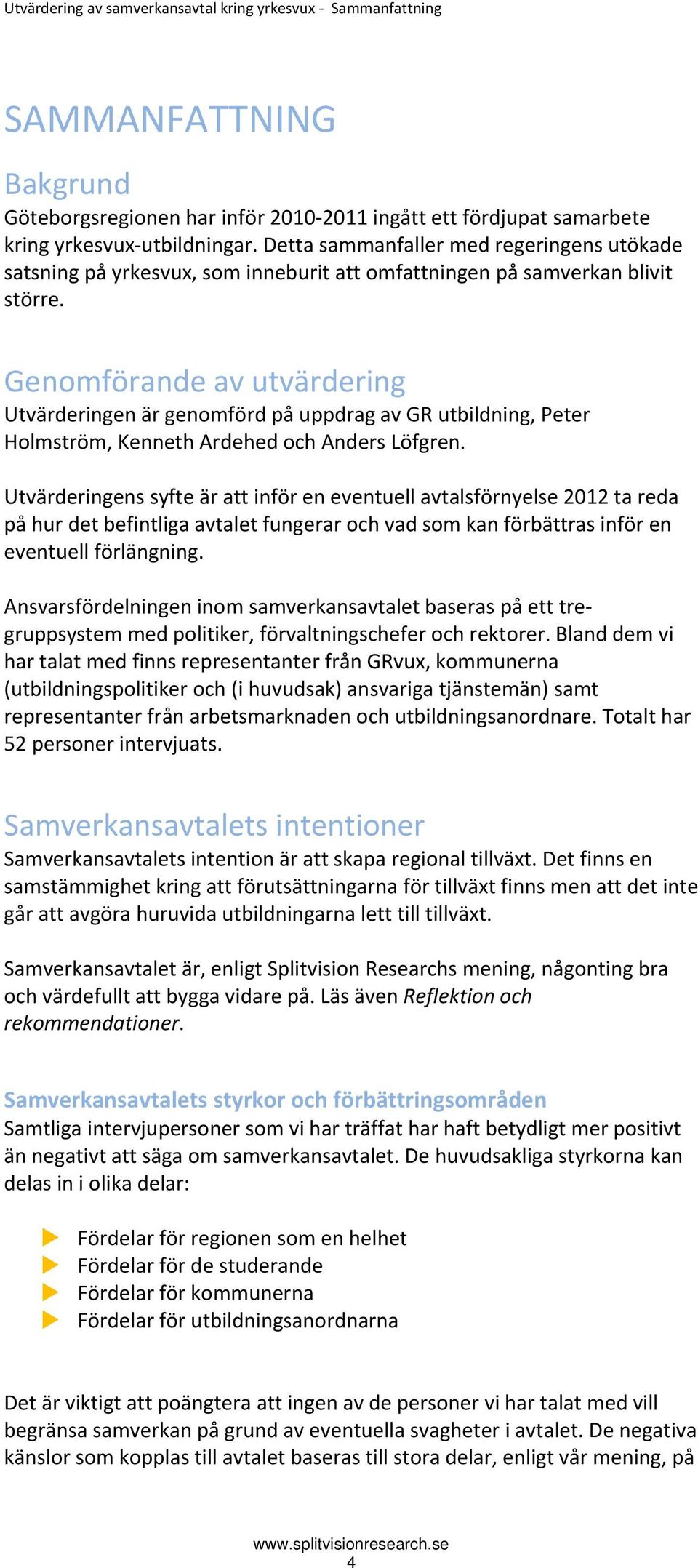 Genomförande av utvärdering Utvärderingen är genomförd på uppdrag av GR utbildning, Peter Holmström, Kenneth Ardehed och Anders Löfgren.