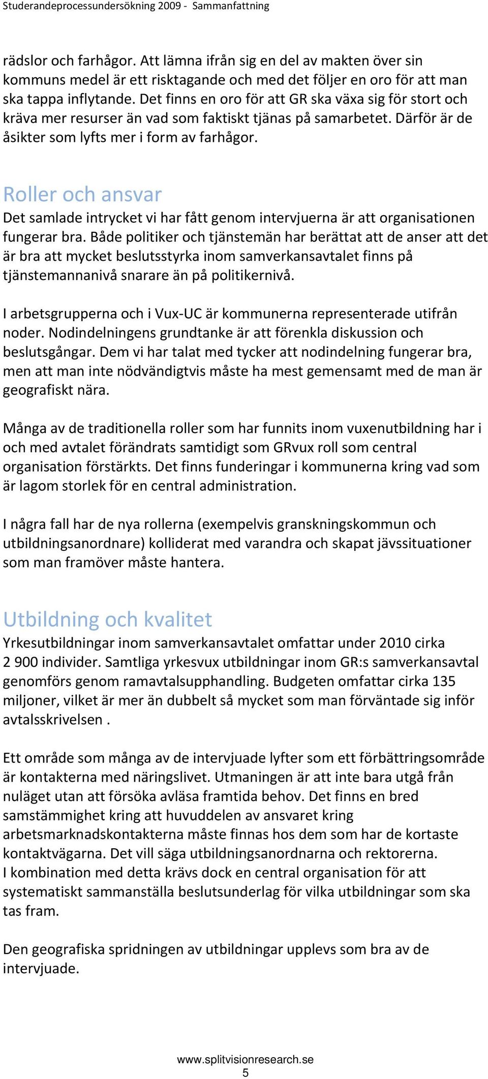 Det finns en oro för att GR ska växa sig för stort och kräva mer resurser än vad som faktiskt tjänas på samarbetet. Därför är de åsikter som lyfts mer i form av farhågor.