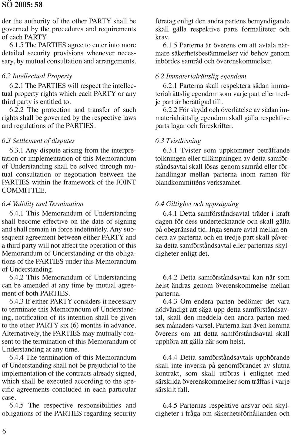 Intellectual Property 6.2.1 The PARTIES will respect the intellectual property rights which each PARTY or any third party is entitled to. 6.2.2 The protection and transfer of such rights shall be governed by the respective laws and regulations of the PARTIES.
