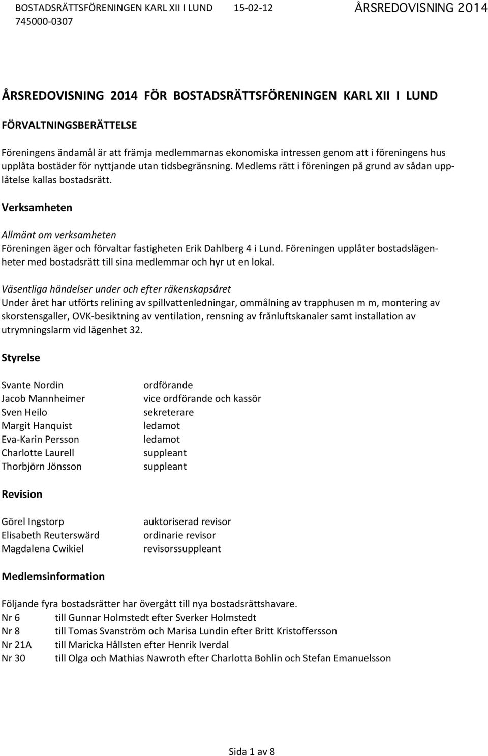 Verksamheten Allmänt om verksamheten Föreningen äger och förvaltar fastigheten Erik Dahlberg 4 i Lund. Föreningen upplåter bostadslägen- heter med bostadsrätt till sina medlemmar och hyr ut en lokal.