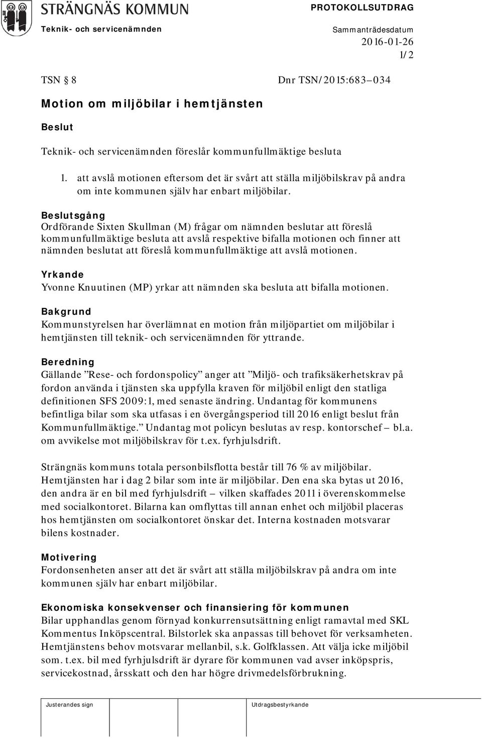 Beslutsgång Ordförande Sixten Skullman (M) frågar om nämnden beslutar att föreslå kommunfullmäktige besluta att avslå respektive bifalla motionen och finner att nämnden beslutat att föreslå