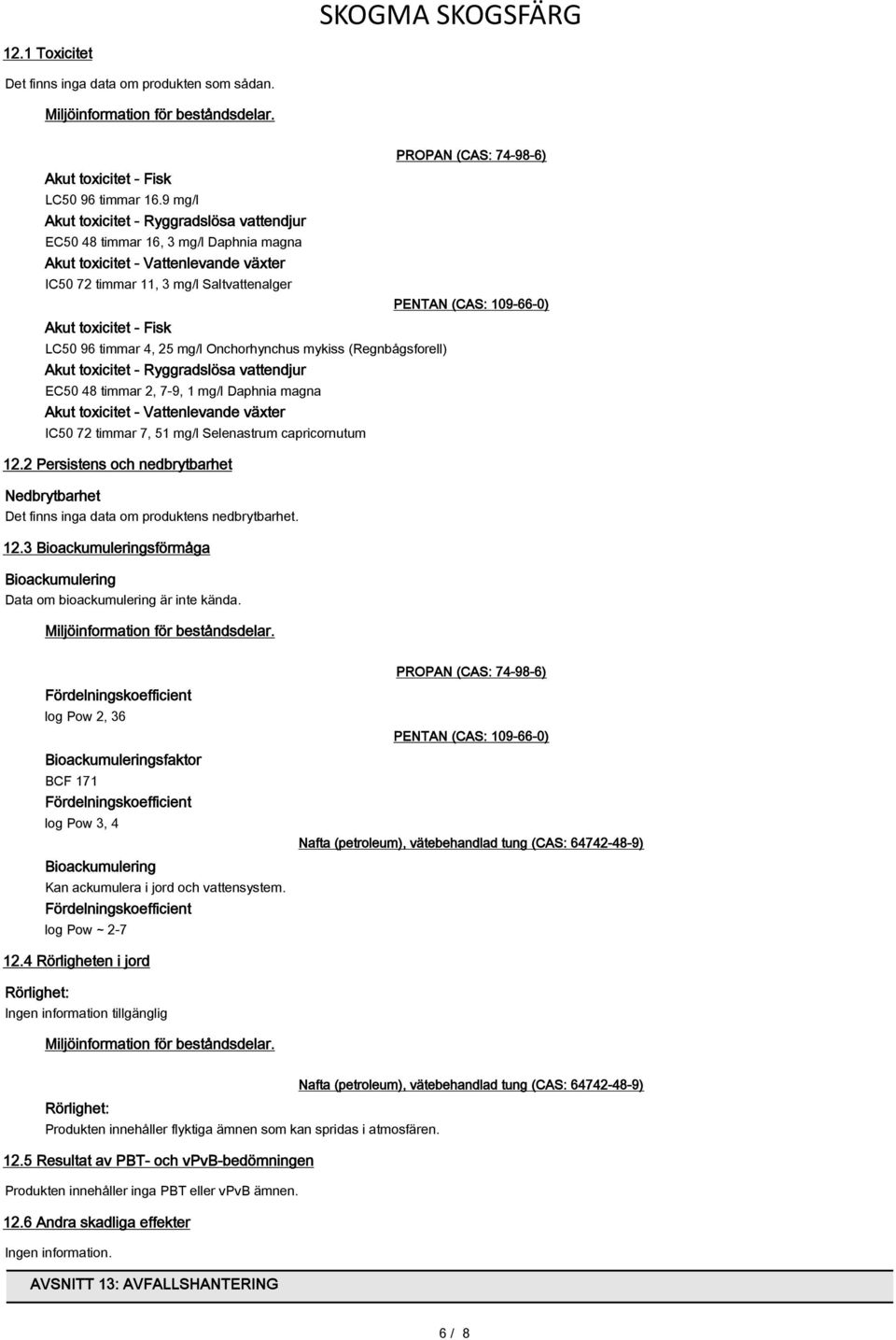 timmar 4, 25 mg/l Onchorhynchus mykiss (Regnbågsforell) Akut toxicitet - Ryggradslösa vattendjur EC50 48 timmar 2, 7-9, 1 mg/l Daphnia magna Akut toxicitet - Vattenlevande växter IC50 72 timmar 7, 51