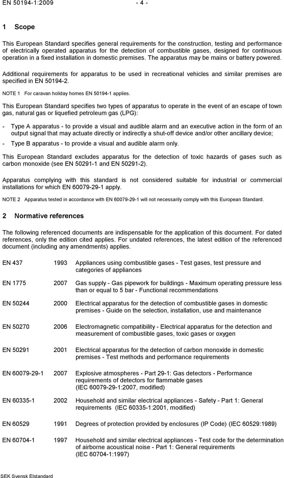 Additional requirements for apparatus to be used in recreational vehicles and similar premises are specified in EN 50194-2. NOTE 1 For caravan holiday homes EN 50194-1 applies.