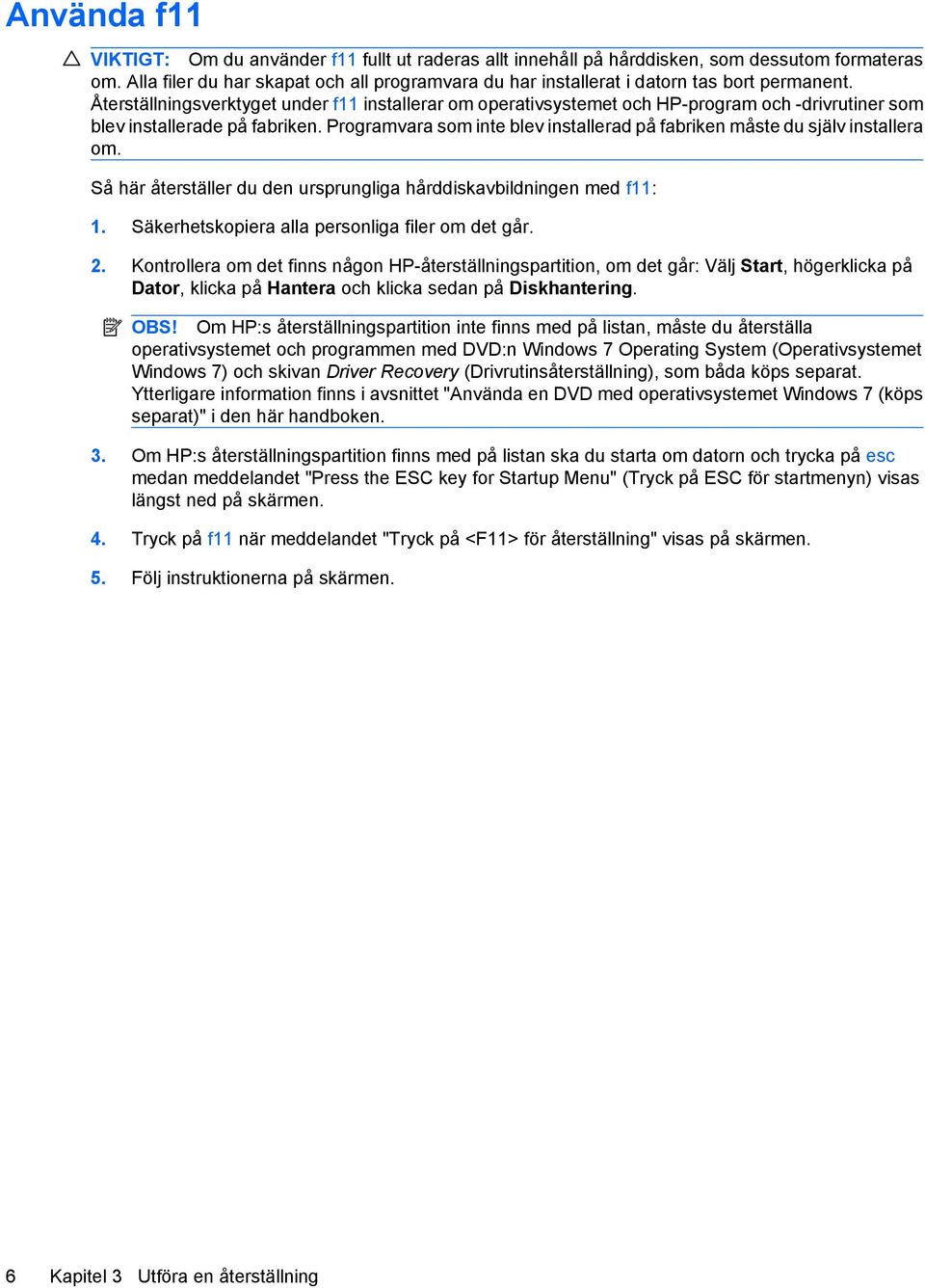 Återställningsverktyget under f11 installerar om operativsystemet och HP-program och -drivrutiner som blev installerade på fabriken.