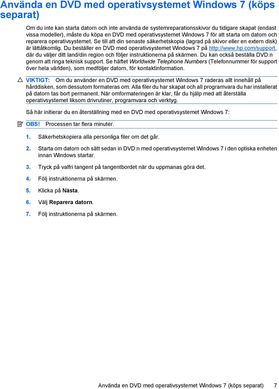 Du beställer en DVD med operativsystemet Windows 7 på http://www.hp.com/support, där du väljer ditt land/din region och följer instruktionerna på skärmen.