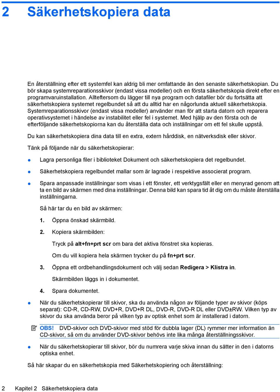 Allteftersom du lägger till nya program och datafiler bör du fortsätta att säkerhetskopiera systemet regelbundet så att du alltid har en någorlunda aktuell säkerhetskopia.