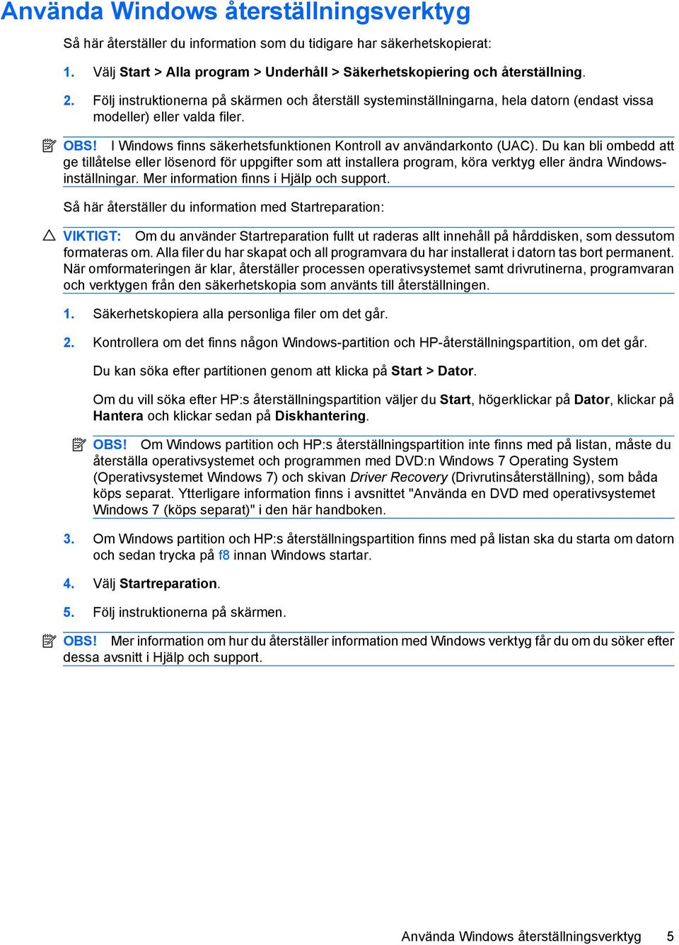 Du kan bli ombedd att ge tillåtelse eller lösenord för uppgifter som att installera program, köra verktyg eller ändra Windowsinställningar. Mer information finns i Hjälp och support.