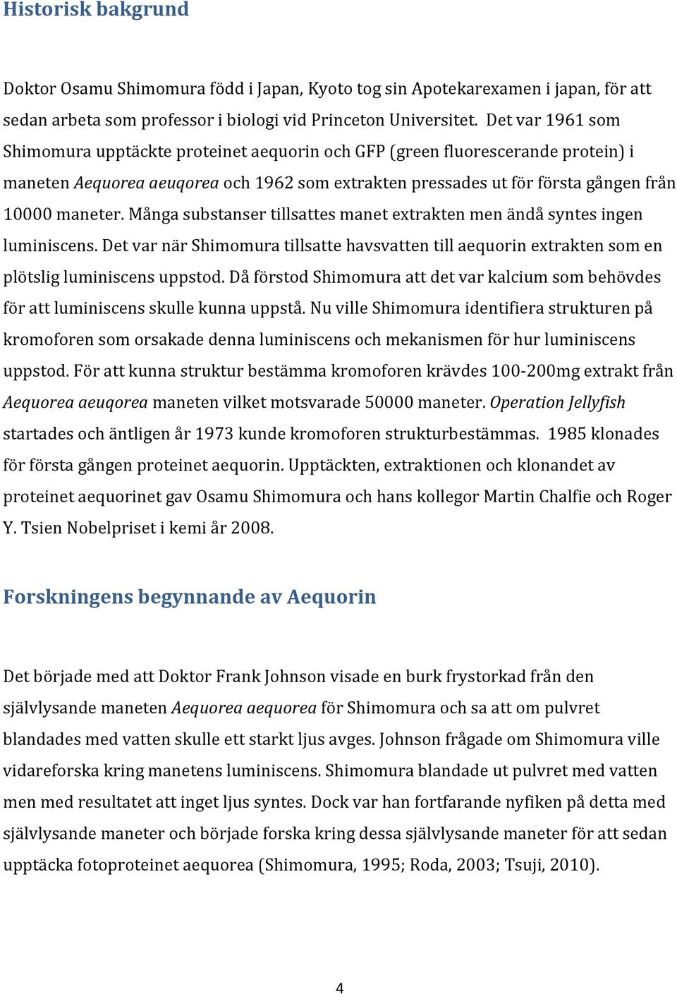 Många substanser tillsattes manet extrakten men ändå syntes ingen luminiscens. Det var när Shimomura tillsatte havsvatten till aequorin extrakten som en plötslig luminiscens uppstod.