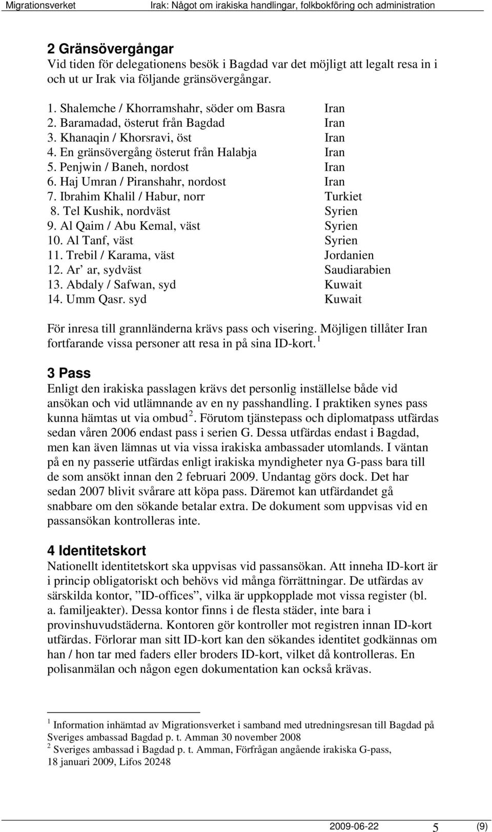 Ibrahim Khalil / Habur, norr Turkiet 8. Tel Kushik, nordväst Syrien 9. Al Qaim / Abu Kemal, väst Syrien 10. Al Tanf, väst Syrien 11. Trebil / Karama, väst Jordanien 12. Ar ar, sydväst Saudiarabien 13.