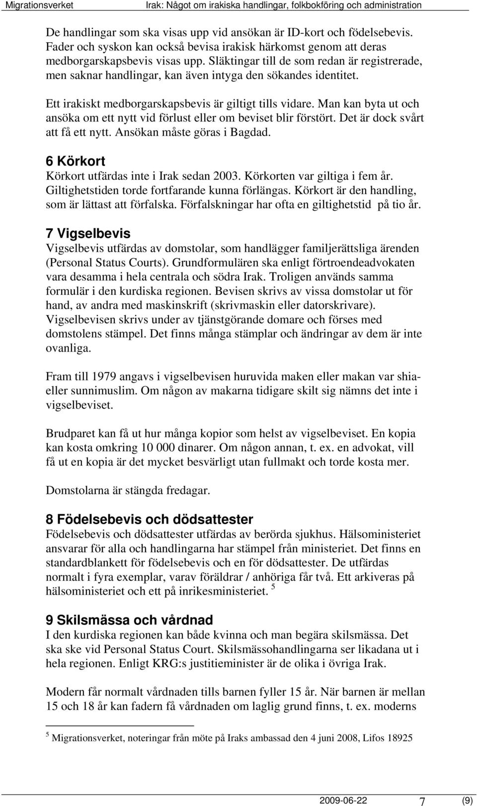 Man kan byta ut och ansöka om ett nytt vid förlust eller om beviset blir förstört. Det är dock svårt att få ett nytt. Ansökan måste göras i Bagdad. 6 Körkort Körkort utfärdas inte i Irak sedan 2003.