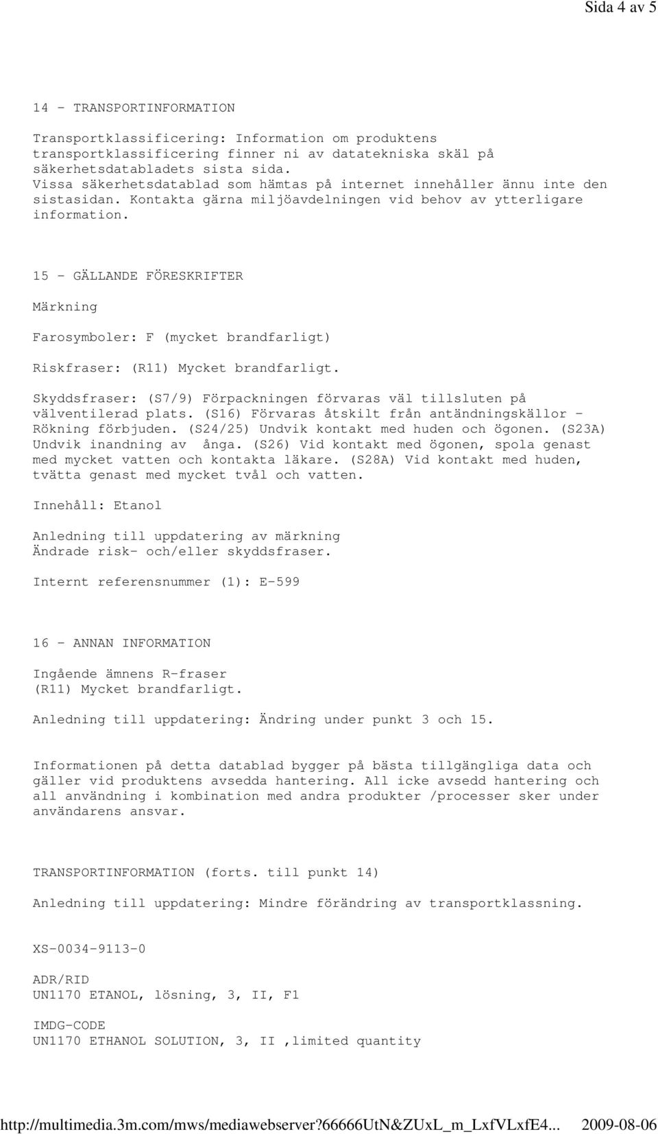 15 - GÄLLANDE FÖRESKRIFTER Märkning Farosymboler: F (mycket brandfarligt) Riskfraser: (R11) Mycket brandfarligt. Skyddsfraser: (S7/9) Förpackningen förvaras väl tillsluten på välventilerad plats.