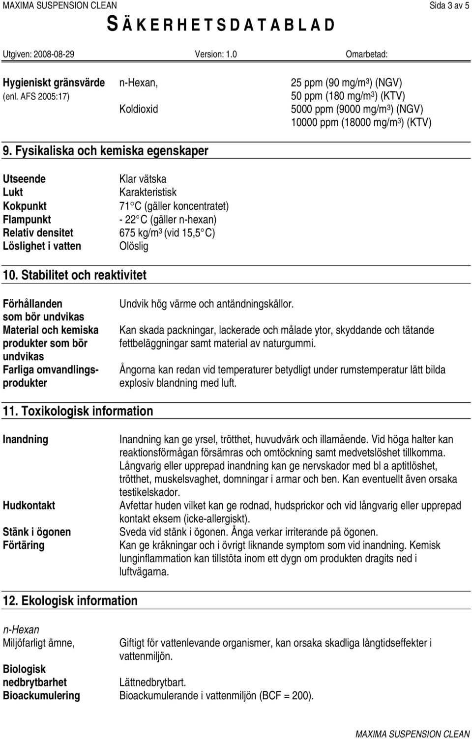 15,5 C) Olöslig 10. Stabilitet och reaktivitet Förhållanden som bör undvikas Material och kemiska produkter som bör undvikas Farliga omvandlingsprodukter Undvik hög värme och antändningskällor.