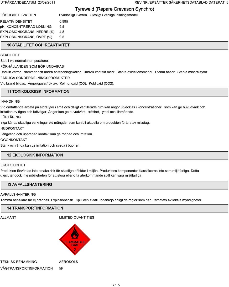 Starka baser. Starka mineralsyror. FARLIGA SÖNDERDELNINGSPRODUKTER Vid brand bildas: Ångor/gaser/rök av: Kolmonoxid (CO). Koldioxid (CO2).