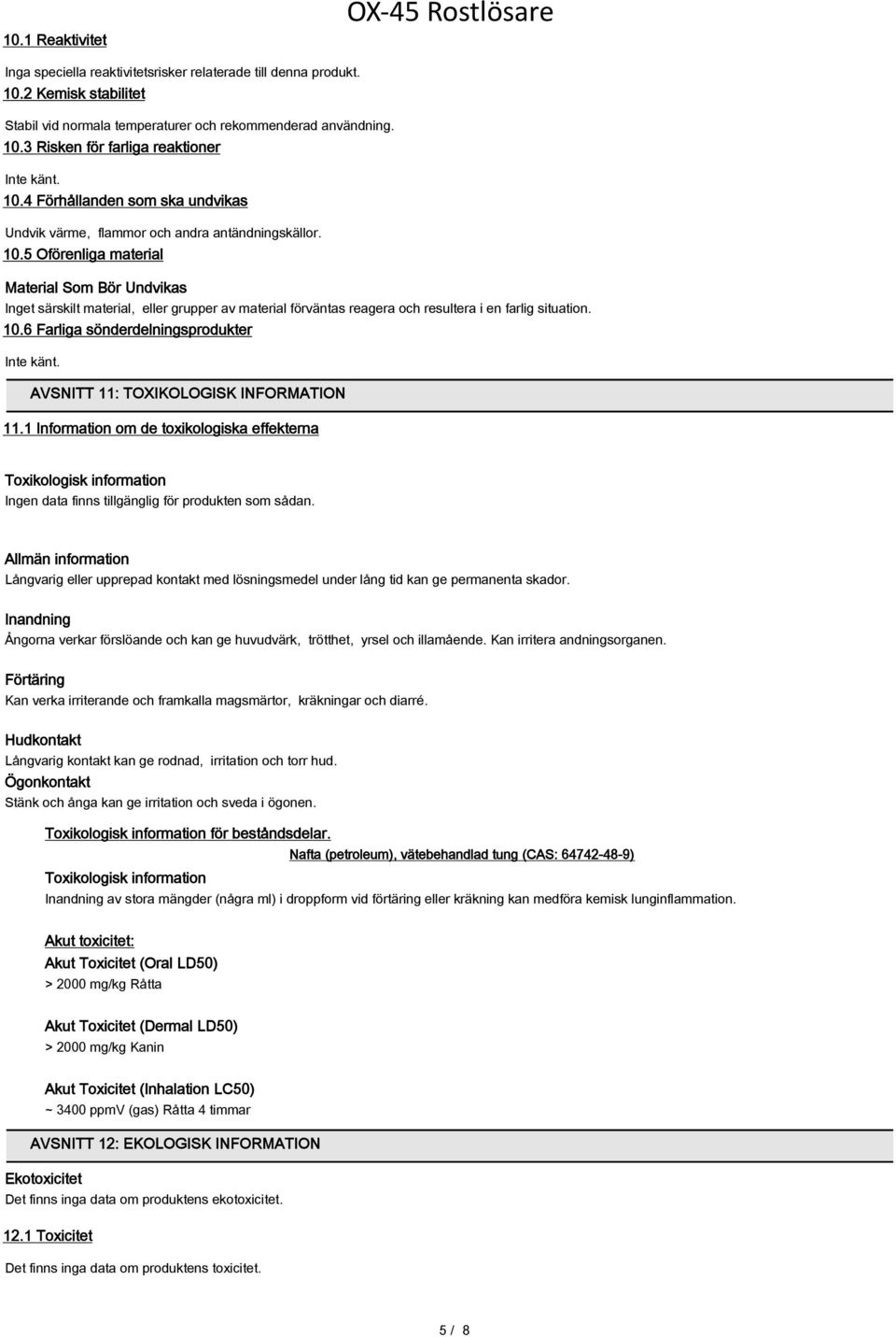 5 Oförenliga material Material Som Bör Undvikas Inget särskilt material, eller grupper av material förväntas reagera och resultera i en farlig situation. 10.