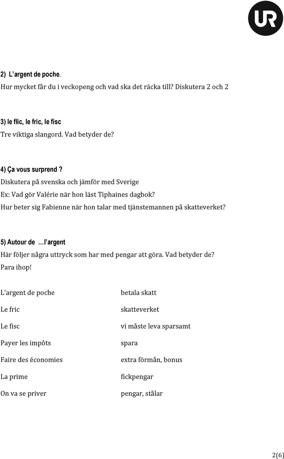 Hur beter sig Fabienne när hon talar med tjänstemannen på skatteverket? 5) Autour de l argent Här följer några uttryck som har med pengar att göra. Vad betyder de?