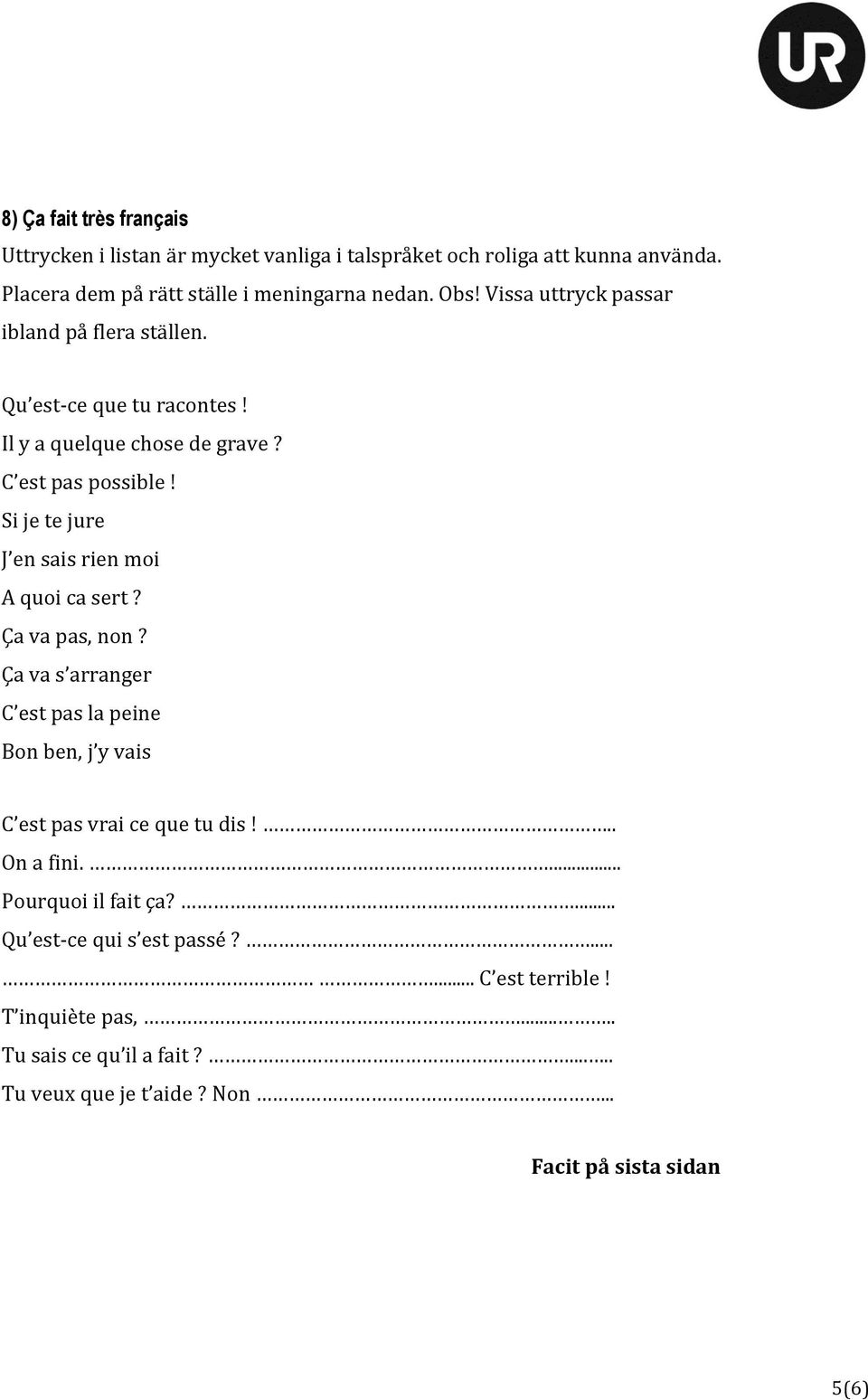 Si je te jure J en sais rien moi A quoi ca sert? Ça va pas, non? Ça va s arranger C est pas la peine Bon ben, j y vais C est pas vrai ce que tu dis!