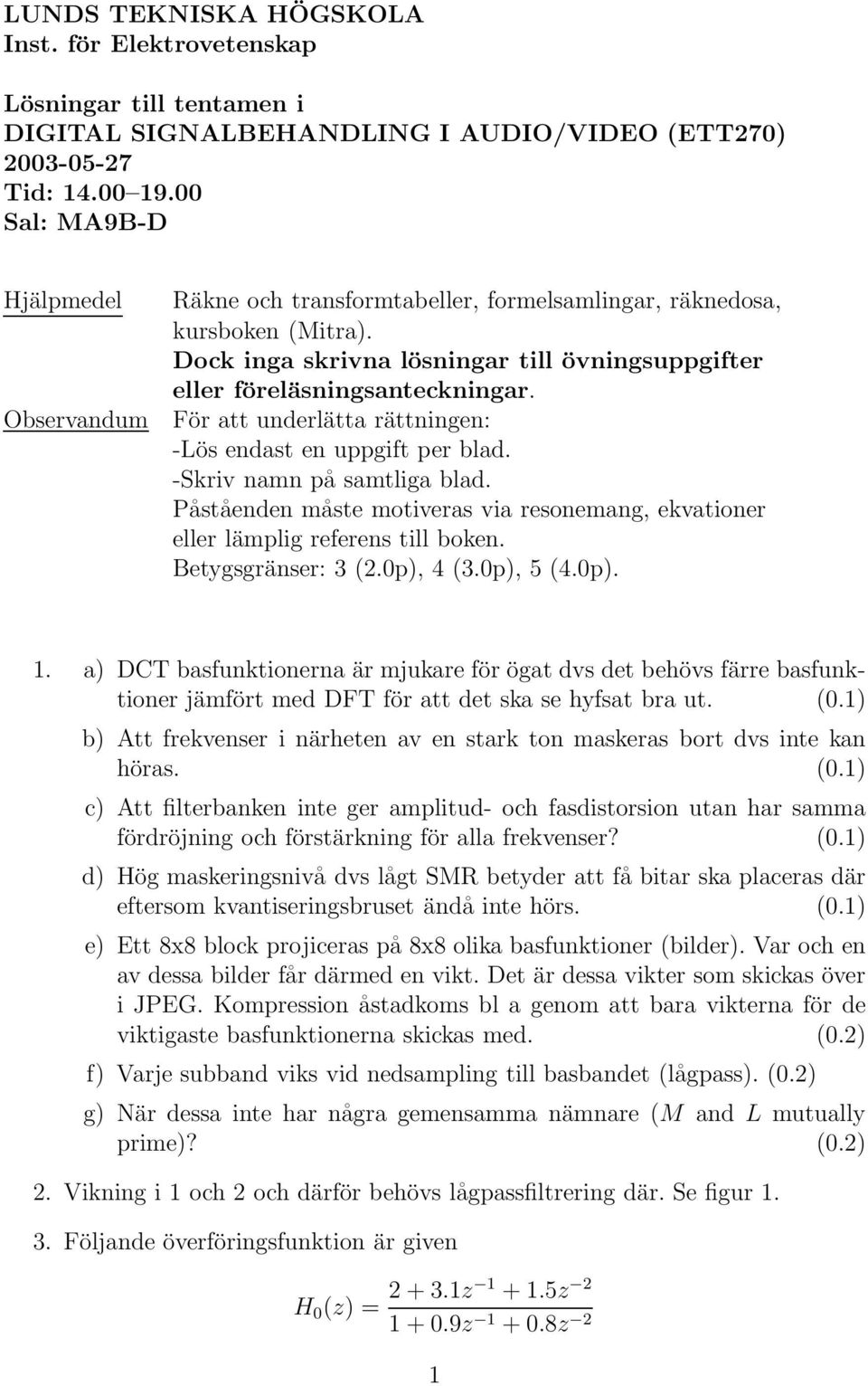 För att underlätta rättningen: -Lös endast en uppgift per blad. -Skriv namn på samtliga blad. Påståenden måste motiveras via resonemang, ekvationer eller lämplig referens till boken.