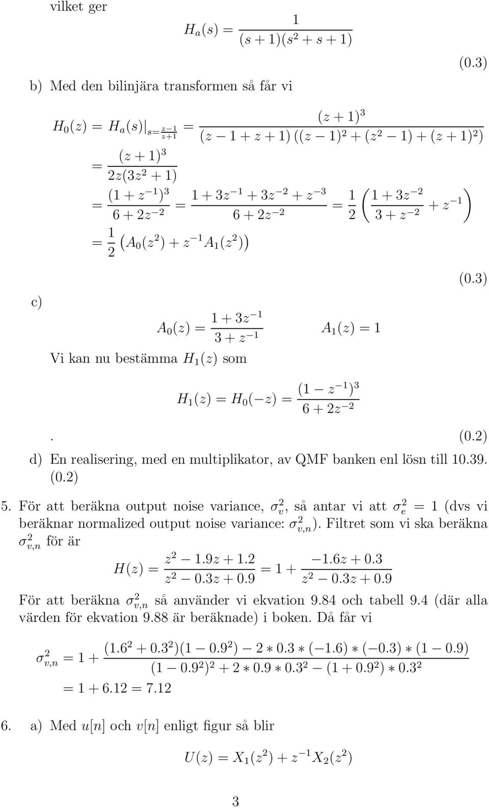 z 3 + z 2 ) c) Vi kan nu bestämma H (z) som A 0 (z) = + 3z 3 + z A (z) = H (z) = H 0 ( z) = ( z ) 3 6 + 2z 2 (0.3). (0.2) d) En realisering, med en multiplikator, av QMF banken enl lösn till 0.39. (0.2) 5.
