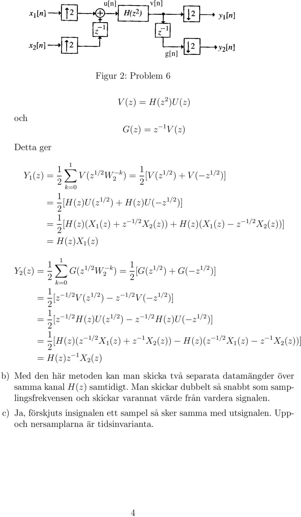 = 2 [H(z)(z /2 X (z) + z X 2 (z)) H(z)(z /2 X (z) z X 2 (z))] = H(z)z X 2 (z) b) Med den här metoden kan man skicka två separata datamängder över samma kanal H(z) samtidigt.