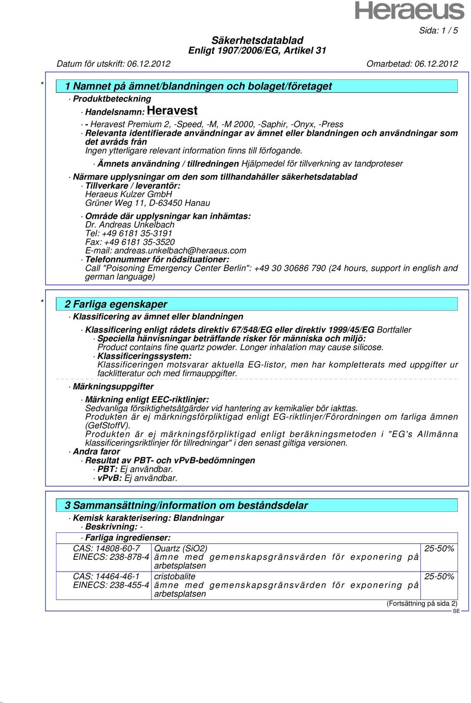 Tillverkare / leverantör: Heraeus Kulzer GmbH Grüner Weg 11, D-63450 Hanau Område där upplysningar kan inhämtas: Dr. Andreas Unkelbach Tel: +49 6181 35-3191 Fax: +49 6181 35-3520 E-mail: andreas.