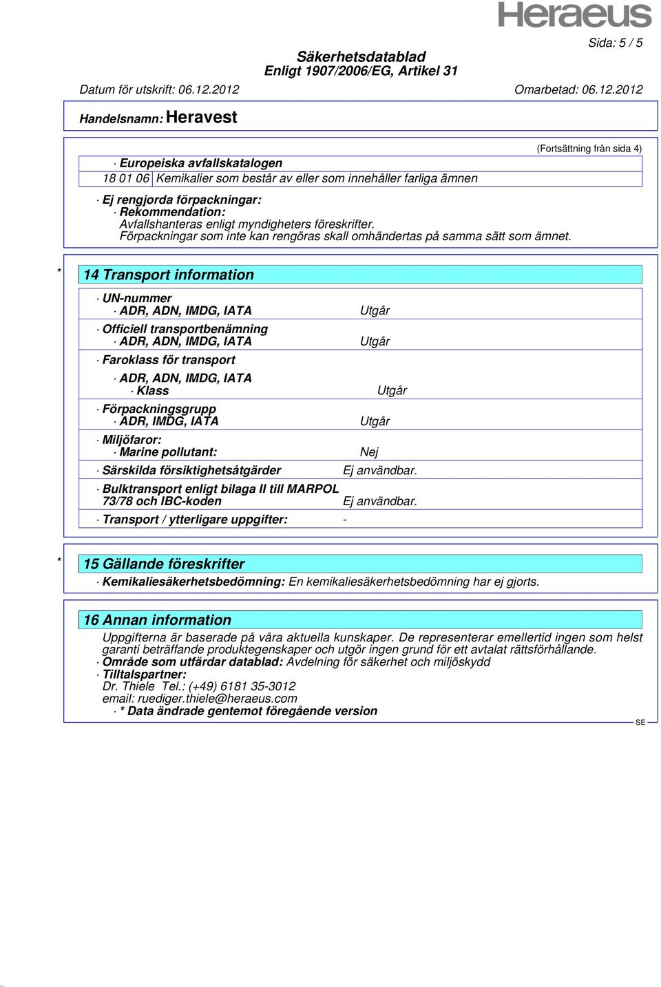(Fortsättning från sida 4) * 14 Transport information UN-nummer ADR, ADN, IMDG, IATA Utgår Officiell transportbenämning ADR, ADN, IMDG, IATA Utgår Faroklass för transport ADR, ADN, IMDG, IATA Klass