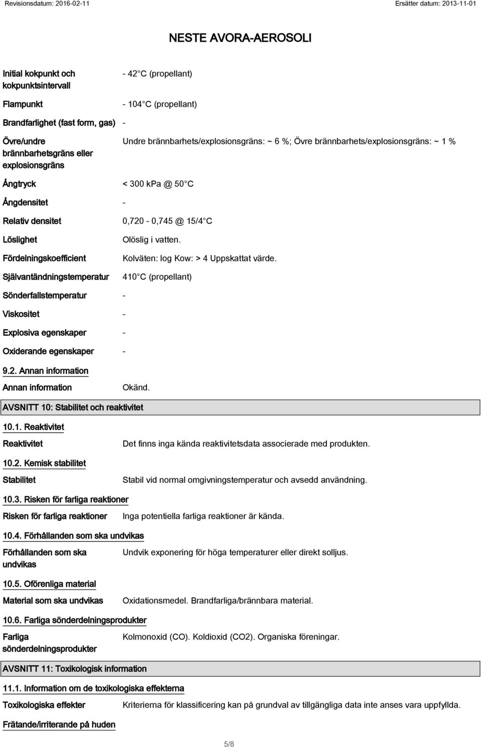 0,720-0,745 @ 15/4 C Olöslig i vatten. Kolväten: log Kow: > 4 Uppskattat värde. 410 C (propellant) Sönderfallstemperatur - Viskositet - Explosiva egenskaper - Oxiderande egenskaper - 9.2. Annan information Annan information Okänd.